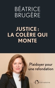 Béatrice Brugère - Justice : la colère qui monte - Plaidoyer pour une refondation complète.