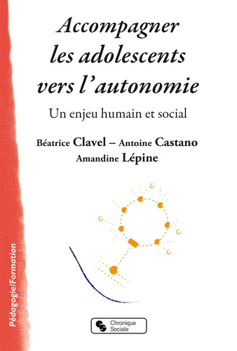 Béatrice Clavel et Antoine Castano - Accompagner les adolescents vers l'autonomie - Un enjeu humain et social.