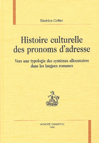 Béatrice Coffen - Histoire culturelle des pronoms d'adresse - Vers une typologie des systèmes allocutoires dans les langues romanes.