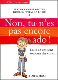 Béatrice Copper-Royer et Guillemette de La Borie - Non, tu n'es pas encore ado - Les huit-douze ans sont toujours des enfants.