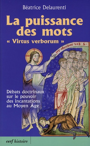 Béatrice Delaurenti - La puissance des mots "Virtus verborum" - Débats doctrinaux sur le pouvoir des incantations au Moyen Age.