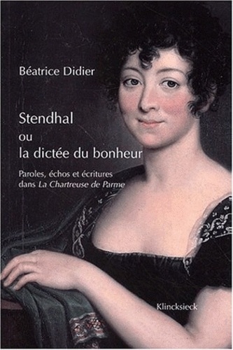 Béatrice Didier - Stendhal Ou La Dictee Du Bonheur. Paroles, Echos Et Ecritures Dans La Chartreuse De Parme.