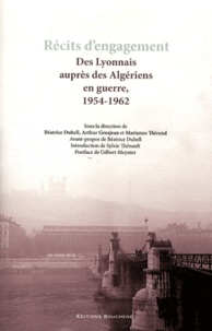 Béatrice Dubell et Arthur Grosjean - Récits d'engagement - Des Lyonnais auprès des Algériens en guerre, 1954-1962.