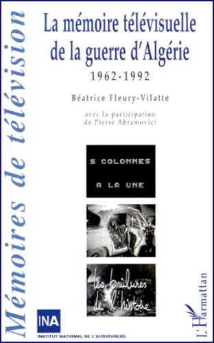 Béatrice Fleury-Vilatte et Pierre Abramovici - La Memoire Televisuelle De La Guerre D'Algerie. 1962-1992.