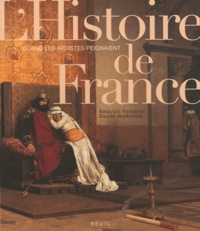 Béatrice Fontanel et Daniel Wolfromm - Quand les artistes peignaient l'histoire de France - De Vercingétorix à 1918.