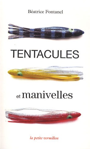 Béatrice Fontanel - Tentacules et manivelles.