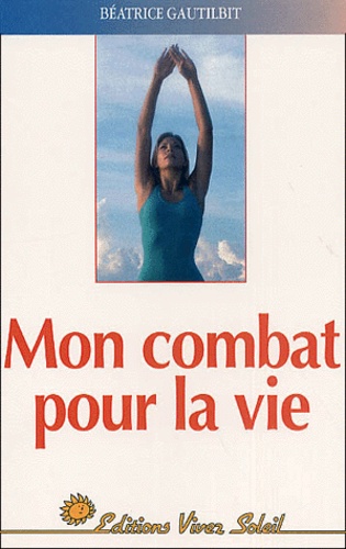 Béatrice Gautilbit - Mon Combat Pour La Vie.