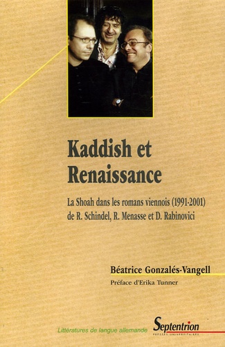 Béatrice Gonzalés-Vangell - Kaddish et Renaissance - La Shoah dans les romans viennois (1991-2001) de Robert Schindel, Robert Menasse et Doron Rabinovici.