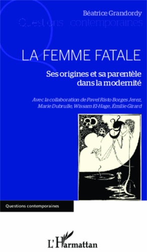 Béatrice Grandordy - La femme fatale - Ses origines et sa parentèle dans la modernité.