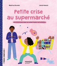 Béatrice Grumler et Léonie Koelsch - Petite crise au supermarché - Une histoire pour aider son enfant à gérer sa frustration.