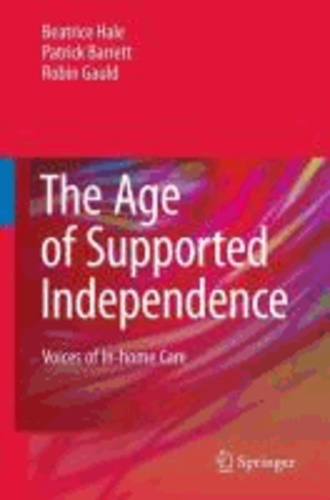 Beatrice Hale et Patrick Barrett - The Age of Supported Independence: Voices of In-Home Care.