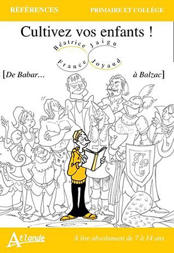 Béatrice Joyaud et France Jaigu - Cultivez vos enfants ! - De Babar... à Balzac. A lire absolument de 7 à 14 ans.