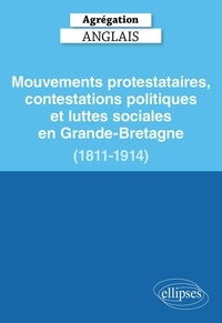 Béatrice Laurent et  Collectif - Agrégation Anglais 2025 - Mouvements protestataires, contestations politiques et luttes sociales en Grande-Bretagne (1811-1914).