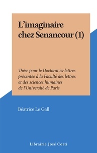 Béatrice Le Gall - L'imaginaire chez Senancour (1) - Thèse pour le Doctorat ès-lettres présentée à la Faculté des lettres et des sciences humaines de l'Université de Paris.