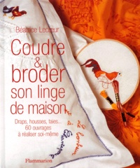 Béatrice Lecoeur - Coudre Et Broder Son Linge De Maison. Draps, Housses, Taies... 60 Ouvrages A Realiser Soi-Meme.