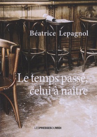 Béatrice Lepagnol - Le temps passé, celui à naître.