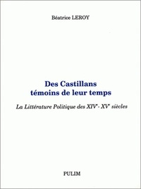Béatrice Leroy - Des Castillans Temoins De Leur Temps. La Litterature Politique Des 14e-15e Siecles.