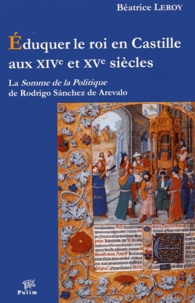 Béatrice Leroy - Eduquer le roi en Castille aux XIVe et XVe siècles - La Somme de la Politique de Rodrigo Sanchez de Arevalo.