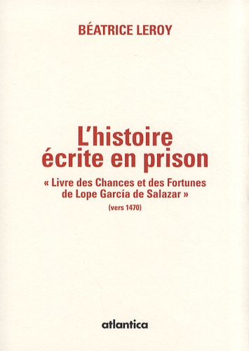 Béatrice Leroy - L'histoire écrite en prison - Livre des chances et des fortunes de Lope Garcia de Salazar (vers 1470).