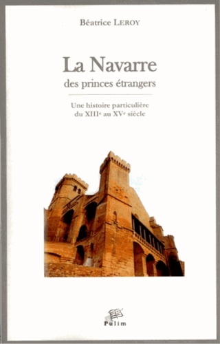 Béatrice Leroy - La Navarre des princes étrangers - Une histoire particulière, du XIIIe au XVe siècle.