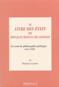 Béatrice Leroy - Le Livre des Etats de Don Juan Manuel de Castille - Un essai de philosophie politique vers 1330.