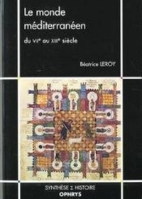 Béatrice Leroy - Le monde méditerranéen du VIIe au XIIIe siècle.