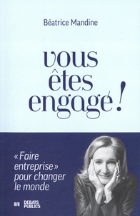 Béatrice Mandine - Vous êtes engagé ! - "Faire entreprise" pour changer le monde.