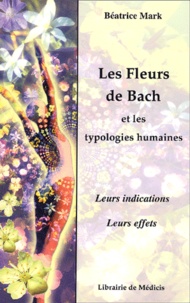 Béatrice Mark - Les Fleurs De Bach Et Les Typologies Humaines. Leurs Indications, Leurs Effets.