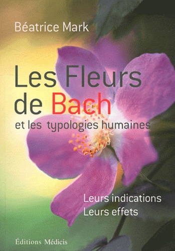 Les fleurs de Bach et les typologies humaines. Leurs indications, leurs effets