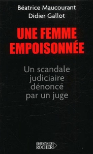 Béatrice Maucourant et Didier Gallot - Une Femme Empoisonnee. Un Scandale Judiciaire Denonce Par Un Juge.