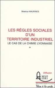 Béatrice Maurines - Les règles sociales d'un territoire industriel - Le cas de la chimie lyonnaise.