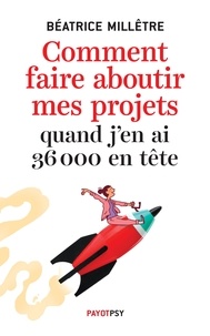 Béatrice Millêtre - Comment faire aboutir mes projets quand j'en ai 36 000 en tête.