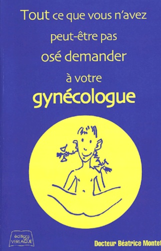 Béatrice Montet - Tout ce que vous n'avez peut-être pas osé demander à votre gynécologue.