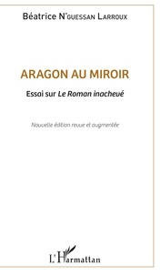 Béatrice N'Guessan Larroux - Aragon au miroir - Essai sur Le Roman inachevé.