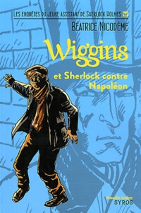 Béatrice Nicodème - Wiggins et Sherlock contre Napoléon - Les enquêtes du jeune assistant de Sherlock Holmes.