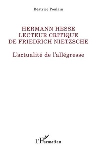 Béatrice Poulain - Hermann Hesse lecteur critique de Friedrich Nietzsche - L'actualité de l'allégresse.