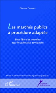 Béatrice Ravignot - Les marchés publics à procédure adaptée - Entre liberté et contrainte pour les collectivités territoriales.