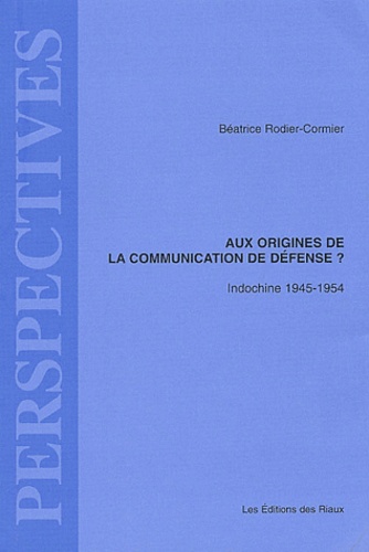 Béatrice Rodier-Cormier - Aux origines de la communication de défense ? Indochine 1945-1954.