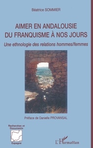 Béatrice Sommier - Aimer en Andalousie du franquisme à nos jours - Une ethnologie des relations hommes/femmes.