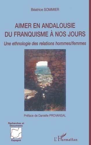 Béatrice Sommier - Aimer en Andalousie du franquisme à nos jours - Une ethnologie des relations hommes/femmes.