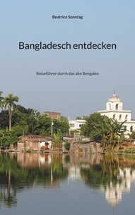 Beatrice Sonntag - Bangladesch entdecken - Reiseführer durch das alte Bengalen.