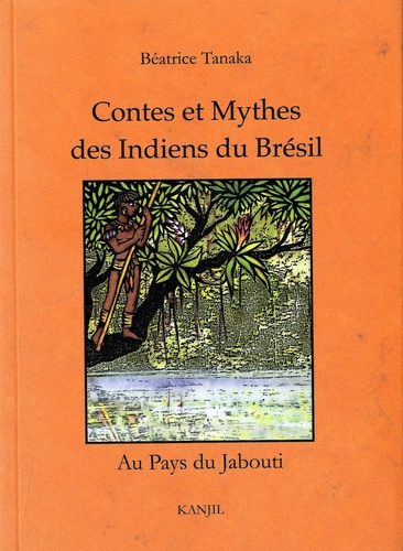 Béatrice Tanaka - Contes et mythes des Indiens du Brésil - Au pays du Jabouti.