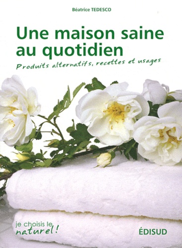 Béatrice Tedesco - Une maison saine au quotidien - Produits alternatifs, recettes et usages.