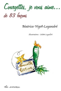 Béatrice Vigot-Lagandré - Courgettes, je vous aime... - De 83 façons.