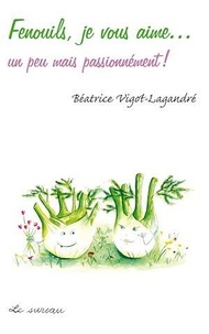 Béatrice Vigot-Lagandré - Fenouils, je vous aime... - Un peu mais passionnément !.