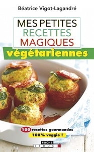 Béatrice Vigot-Lagandré - Mes petites recettes magiques végétariennes.