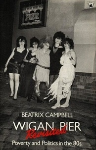 Beatrix Campbell - Wigan Pier Revisited - Poverty and Politics in the 80s.