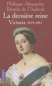 Béatrix de L'Aulnoit et Philippe Alexandre - La Derniere Reine. Victoria 1819-1901.