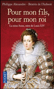 Béatrix de L'Aulnoit et Philippe Alexandre - Pour mon fils,  pour mon roi - La reine Anne, mère de Louis XIV.
