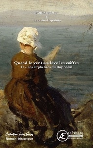 Béatrix Delarue et Lorraine Lapointe - Quand le vent soulève les coiffes Tome 1 : Les orphelines du Roy Soleil.